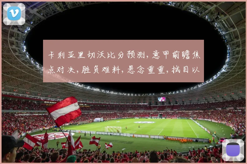 卡利亚里切沃比分预测,意甲前瞻焦点对决,胜负难料,悬念重重,拭目以待